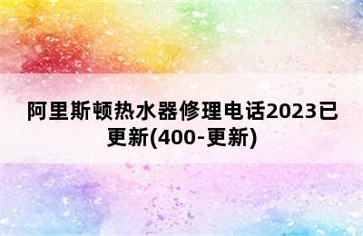 阿里斯顿热水器修理电话2023已更新(400-更新)