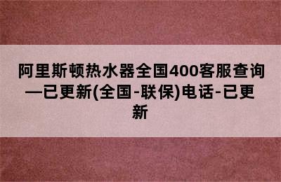 阿里斯顿热水器全国400客服查询—已更新(全国-联保)电话-已更新