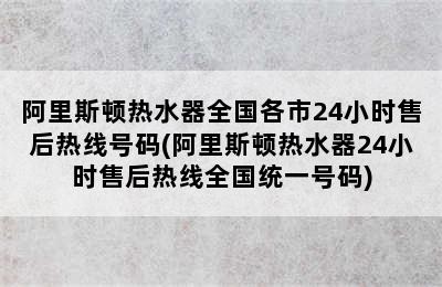 阿里斯顿热水器全国各市24小时售后热线号码(阿里斯顿热水器24小时售后热线全国统一号码)