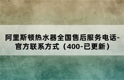 阿里斯顿热水器全国售后服务电话-官方联系方式（400-已更新）