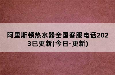 阿里斯顿热水器全国客服电话2023已更新(今日-更新)