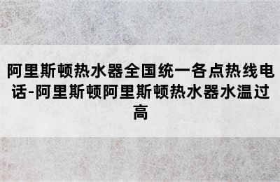 阿里斯顿热水器全国统一各点热线电话-阿里斯顿阿里斯顿热水器水温过高