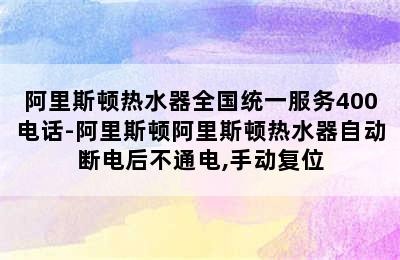 阿里斯顿热水器全国统一服务400电话-阿里斯顿阿里斯顿热水器自动断电后不通电,手动复位