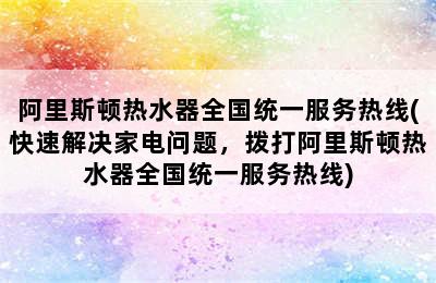 阿里斯顿热水器全国统一服务热线(快速解决家电问题，拨打阿里斯顿热水器全国统一服务热线)