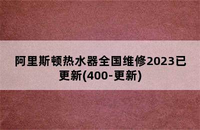 阿里斯顿热水器全国维修2023已更新(400-更新)