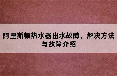 阿里斯顿热水器出水故障，解决方法与故障介绍