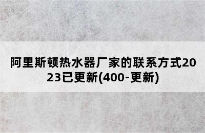 阿里斯顿热水器厂家的联系方式2023已更新(400-更新)