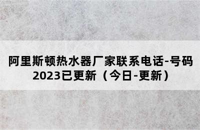 阿里斯顿热水器厂家联系电话-号码2023已更新（今日-更新）