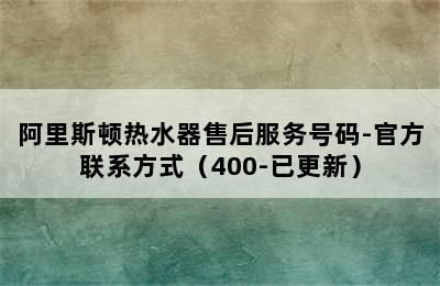 阿里斯顿热水器售后服务号码-官方联系方式（400-已更新）