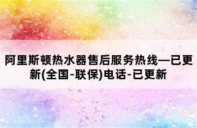 阿里斯顿热水器售后服务热线—已更新(全国-联保)电话-已更新