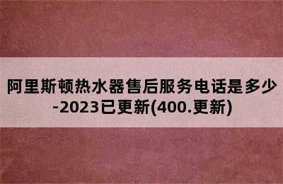 阿里斯顿热水器售后服务电话是多少-2023已更新(400.更新)