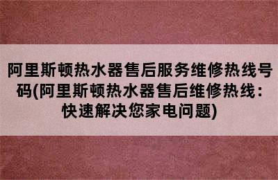 阿里斯顿热水器售后服务维修热线号码(阿里斯顿热水器售后维修热线：快速解决您家电问题)