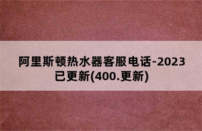 阿里斯顿热水器客服电话-2023已更新(400.更新)