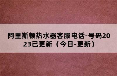 阿里斯顿热水器客服电话-号码2023已更新（今日-更新）