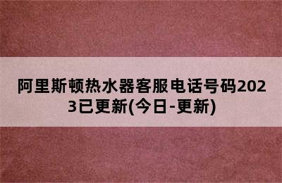 阿里斯顿热水器客服电话号码2023已更新(今日-更新)