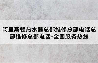 阿里斯顿热水器总部维修总部电话总部维修总部电话-全国服务热线