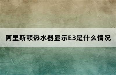 阿里斯顿热水器显示E3是什么情况