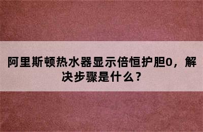 阿里斯顿热水器显示倍恒护胆0，解决步骤是什么？