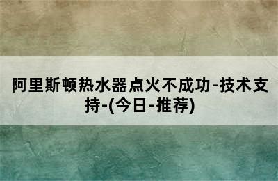 阿里斯顿热水器点火不成功-技术支持-(今日-推荐)