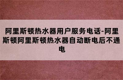 阿里斯顿热水器用户服务电话-阿里斯顿阿里斯顿热水器自动断电后不通电