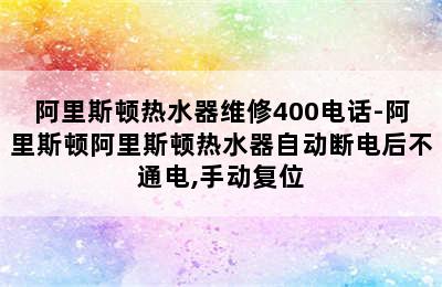 阿里斯顿热水器维修400电话-阿里斯顿阿里斯顿热水器自动断电后不通电,手动复位