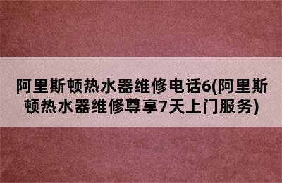 阿里斯顿热水器维修电话6(阿里斯顿热水器维修尊享7天上门服务)