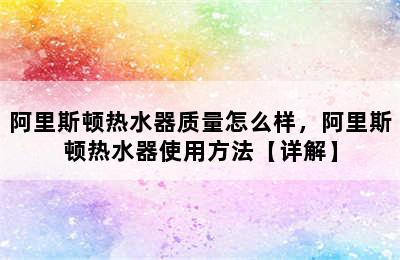 阿里斯顿热水器质量怎么样，阿里斯顿热水器使用方法【详解】