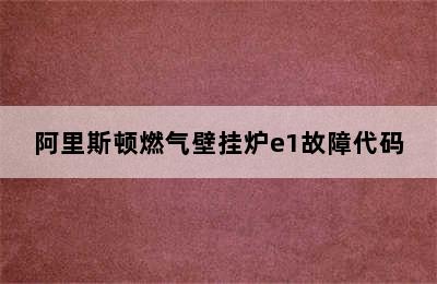 阿里斯顿燃气壁挂炉e1故障代码