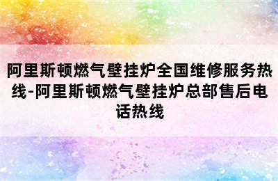 阿里斯顿燃气壁挂炉全国维修服务热线-阿里斯顿燃气壁挂炉总部售后电话热线