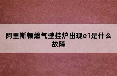 阿里斯顿燃气壁挂炉出现e1是什么故障