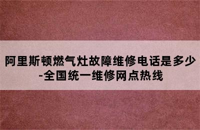 阿里斯顿燃气灶故障维修电话是多少-全国统一维修网点热线