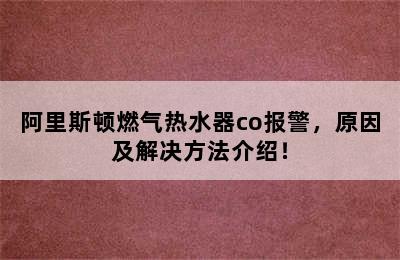 阿里斯顿燃气热水器co报警，原因及解决方法介绍！