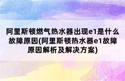 阿里斯顿燃气热水器出现e1是什么故障原因(阿里斯顿热水器e1故障原因解析及解决方案)