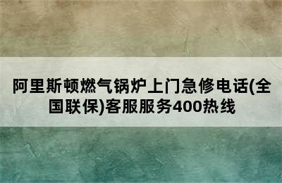 阿里斯顿燃气锅炉上门急修电话(全国联保)客服服务400热线