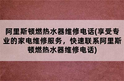 阿里斯顿燃热水器维修电话(享受专业的家电维修服务，快速联系阿里斯顿燃热水器维修电话)