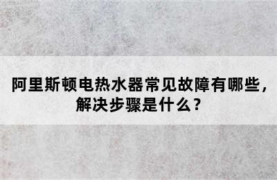 阿里斯顿电热水器常见故障有哪些，解决步骤是什么？