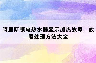 阿里斯顿电热水器显示加热故障，故障处理方法大全