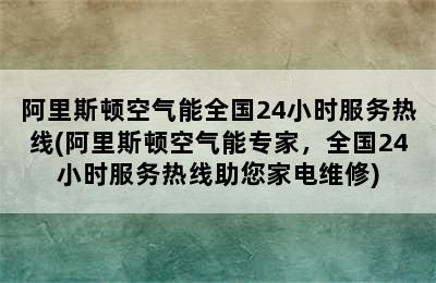 阿里斯顿空气能全国24小时服务热线(阿里斯顿空气能专家，全国24小时服务热线助您家电维修)