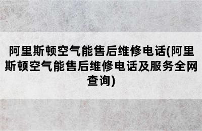 阿里斯顿空气能售后维修电话(阿里斯顿空气能售后维修电话及服务全网查询)