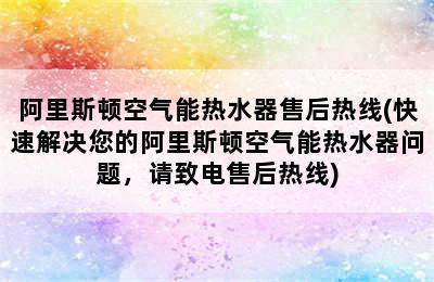 阿里斯顿空气能热水器售后热线(快速解决您的阿里斯顿空气能热水器问题，请致电售后热线)