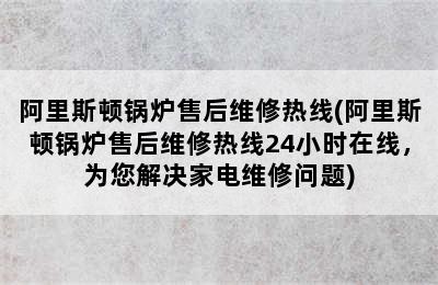 阿里斯顿锅炉售后维修热线(阿里斯顿锅炉售后维修热线24小时在线，为您解决家电维修问题)