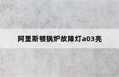 阿里斯顿锅炉故障灯a03亮