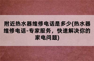 附近热水器维修电话是多少(热水器维修电话-专家服务，快速解决你的家电问题)