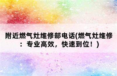 附近燃气灶维修部电话(燃气灶维修：专业高效，快速到位！)