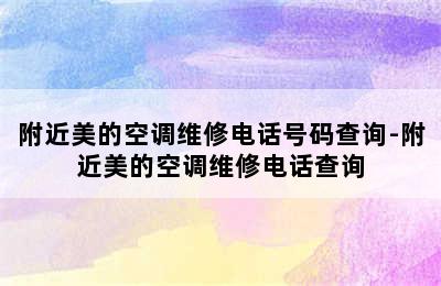 附近美的空调维修电话号码查询-附近美的空调维修电话查询