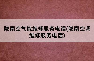 陇南空气能维修服务电话(陇南空调维修服务电话)