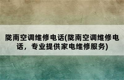 陇南空调维修电话(陇南空调维修电话，专业提供家电维修服务)