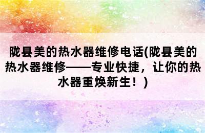 陇县美的热水器维修电话(陇县美的热水器维修——专业快捷，让你的热水器重焕新生！)