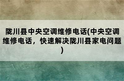 陇川县中央空调维修电话(中央空调维修电话，快速解决陇川县家电问题)