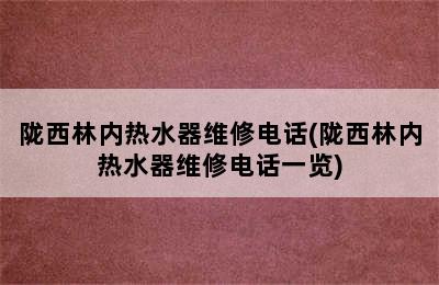 陇西林内热水器维修电话(陇西林内热水器维修电话一览)